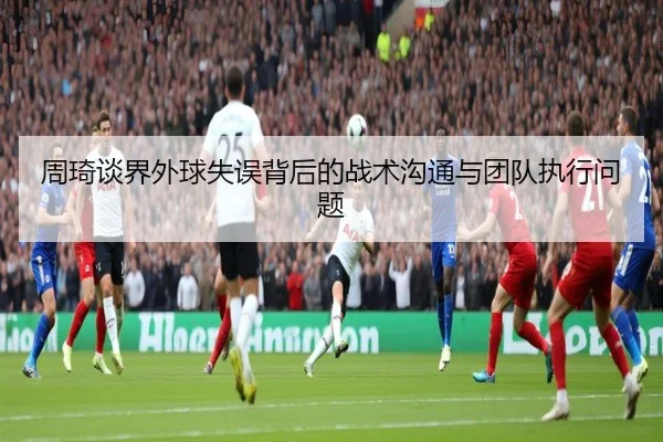 周琦谈界外球失误背后的战术沟通与团队执行问题